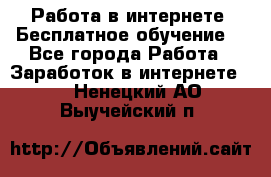 Работа в интернете. Бесплатное обучение. - Все города Работа » Заработок в интернете   . Ненецкий АО,Выучейский п.